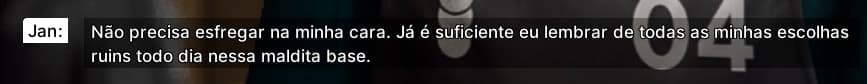 Jan: Não precisa esfregar na minha cara. Já é suficiente eu lembrar de todas as minhas escolhas ruins todo dia nessa maldita base.