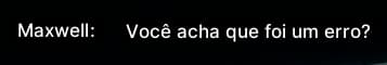 Maxwell: Você acha que foi um erro?
